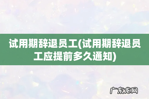 试用期辞退员工应提前多久通知 试用期辞退员工