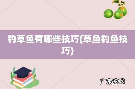 草鱼钓鱼技巧 钓草鱼有哪些技巧