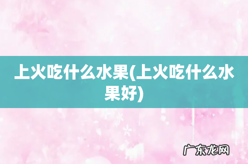 上火吃什么水果好 上火吃什么水果