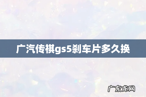 广汽传祺gs5刹车片多久换