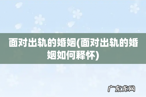面对出轨的婚姻如何释怀 面对出轨的婚姻