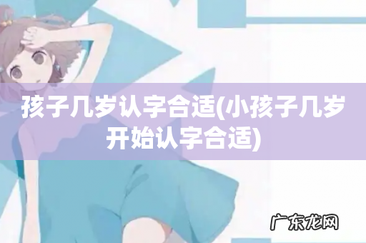 小孩子几岁开始认字合适 孩子几岁认字合适