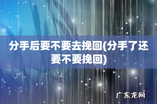 分手了还要不要挽回 分手后要不要去挽回