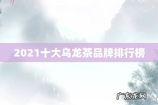 2021十大乌龙茶品牌排行榜