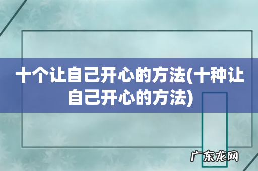 十种让自己开心的方法 十个让自己开心的方法