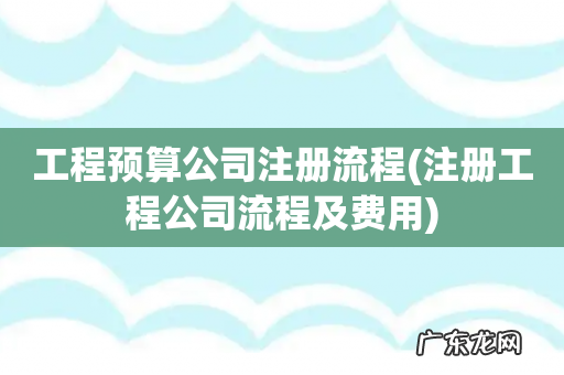 注册工程公司流程及费用 工程预算公司注册流程