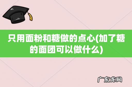加了糖的面团可以做什么 只用面粉和糖做的点心
