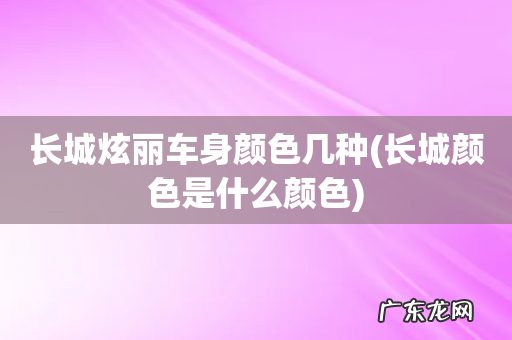 长城颜色是什么颜色 长城炫丽车身颜色几种