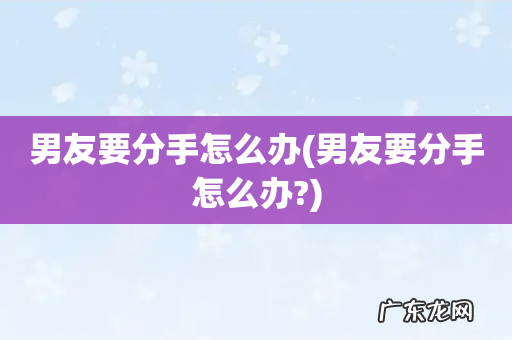 男友要分手怎么办? 男友要分手怎么办