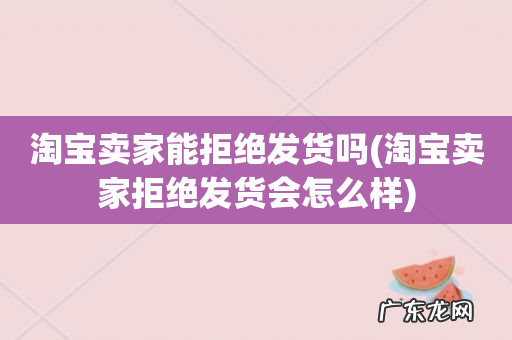 淘宝卖家拒绝发货会怎么样 淘宝卖家能拒绝发货吗
