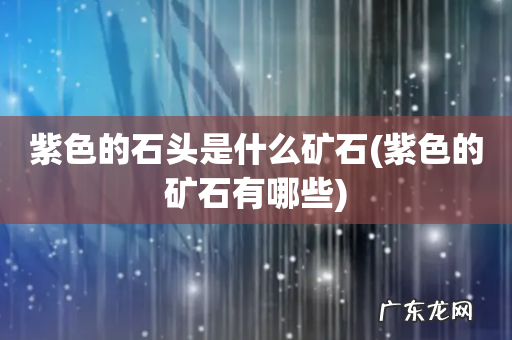 紫色的矿石有哪些 紫色的石头是什么矿石