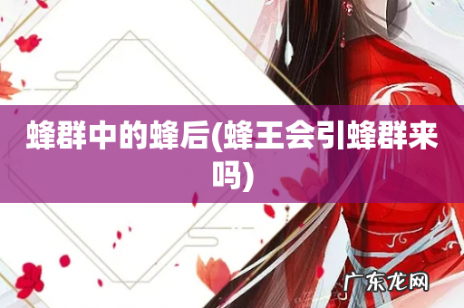 蜂王会引蜂群来吗 蜂群中的蜂后