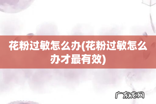 花粉过敏怎么办才最有效 花粉过敏怎么办