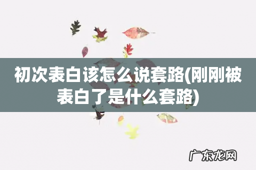 刚刚被表白了是什么套路 初次表白该怎么说套路