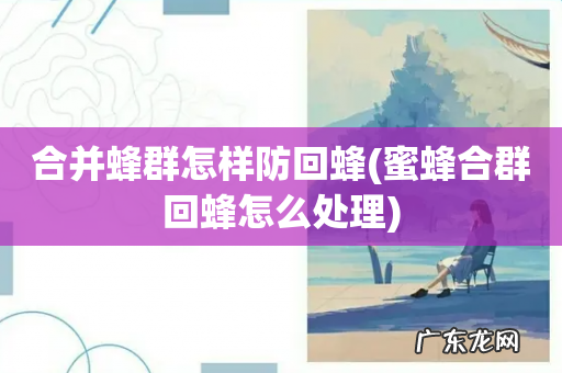蜜蜂合群回蜂怎么处理 合并蜂群怎样防回蜂
