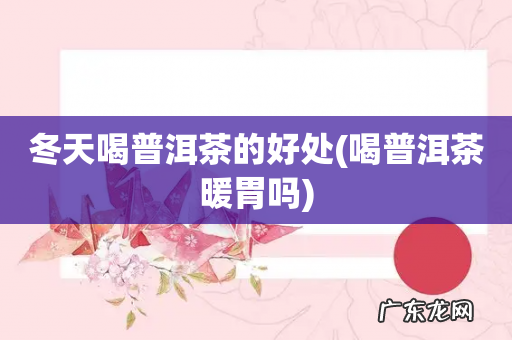 喝普洱茶暖胃吗 冬天喝普洱茶的好处