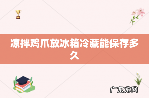 凉拌鸡爪放冰箱冷藏能保存多久