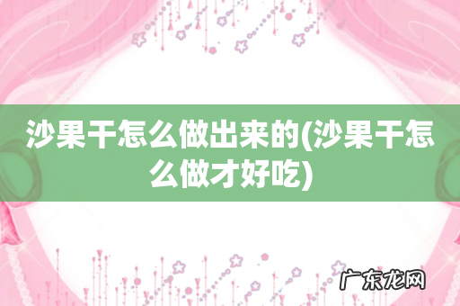 沙果干怎么做才好吃 沙果干怎么做出来的