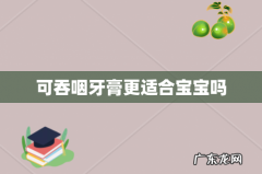 可吞咽牙膏更适合宝宝吗