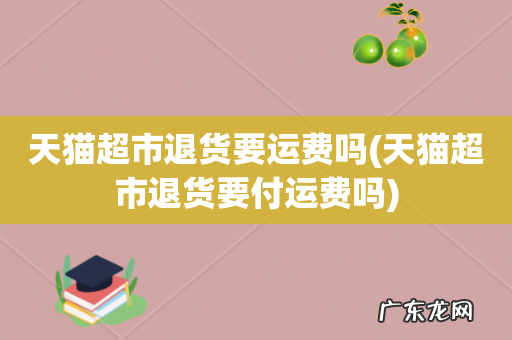 天猫超市退货要付运费吗 天猫超市退货要运费吗