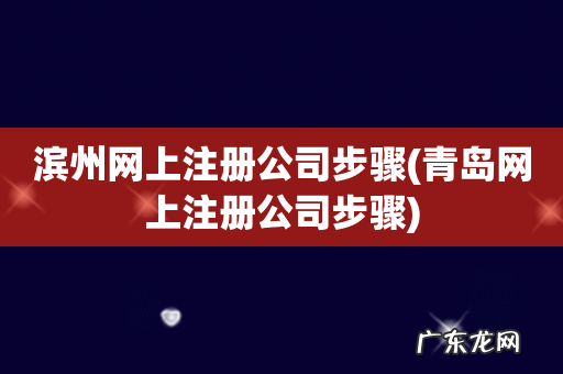 青岛网上注册公司步骤 滨州网上注册公司步骤
