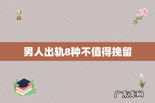 男人出轨8种不值得挽留