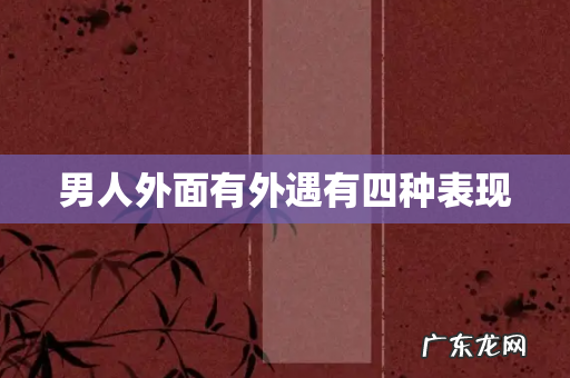 男人外面有外遇有四种表现