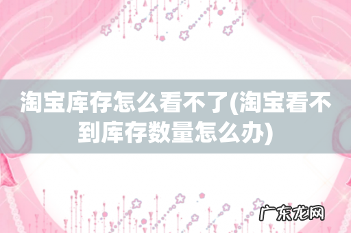 淘宝看不到库存数量怎么办 淘宝库存怎么看不了