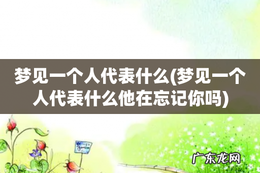 梦见一个人代表什么他在忘记你吗 梦见一个人代表什么