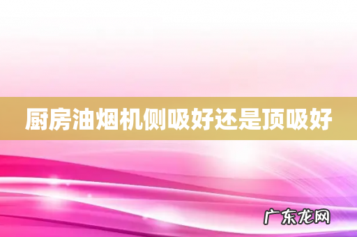 厨房油烟机侧吸好还是顶吸好