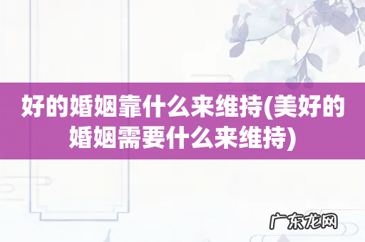 美好的婚姻需要什么来维持 好的婚姻靠什么来维持