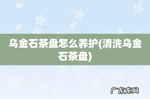 清洗乌金石茶盘 乌金石茶盘怎么养护