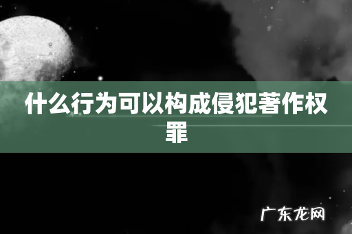 什么行为可以构成侵犯著作权罪