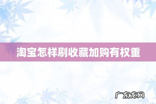 淘宝怎样刷收藏加购有权重