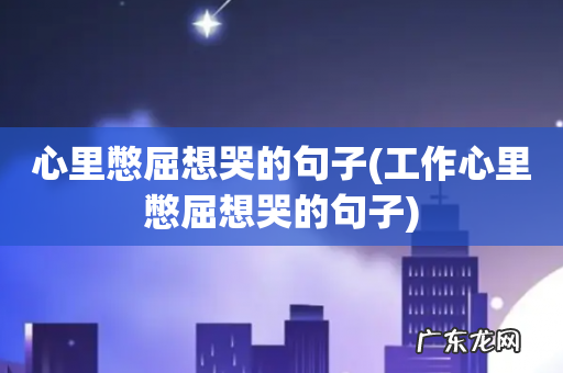 工作心里憋屈想哭的句子 心里憋屈想哭的句子