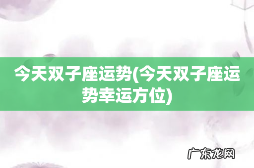 今天双子座运势幸运方位 今天双子座运势