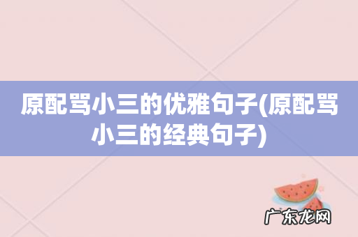 原配骂小三的经典句子 原配骂小三的优雅句子
