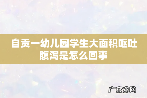 自贡一幼儿园学生大面积呕吐腹泻是怎么回事