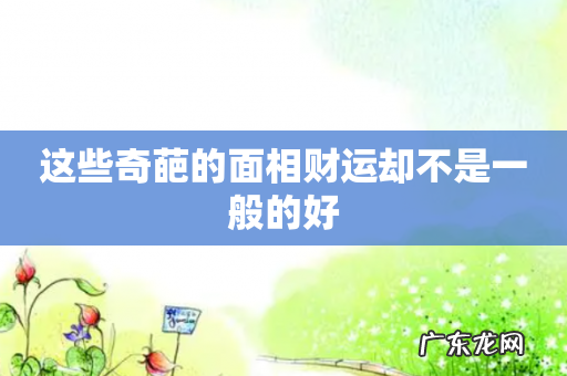 这些奇葩的面相财运却不是一般的好