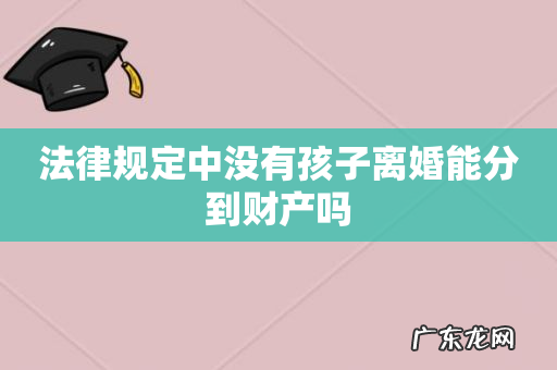 法律规定中没有孩子离婚能分到财产吗
