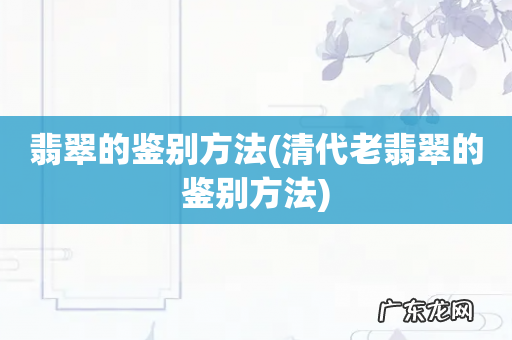 清代老翡翠的鉴别方法 翡翠的鉴别方法