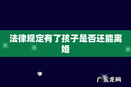 法律规定有了孩子是否还能离婚