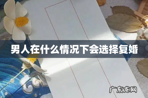 男人在什么情况下会选择复婚