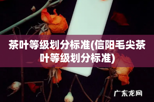 信阳毛尖茶叶等级划分标准 茶叶等级划分标准