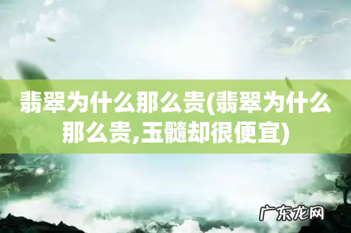 翡翠为什么那么贵,玉髓却很便宜 翡翠为什么那么贵