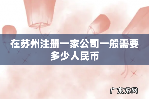 在苏州注册一家公司一般需要多少人民币