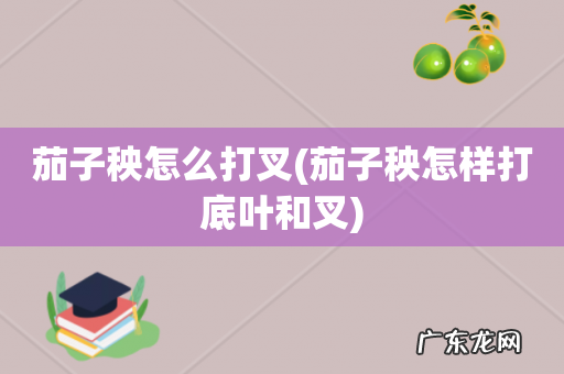 茄子秧怎样打底叶和叉 茄子秧怎么打叉