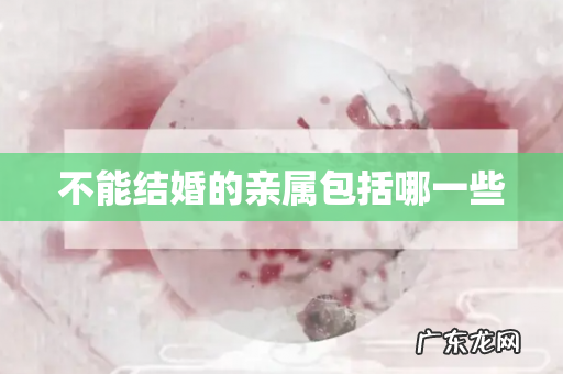 不能结婚的亲属包括哪一些