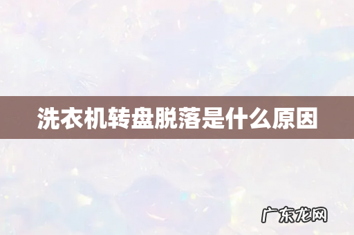 洗衣机转盘脱落是什么原因