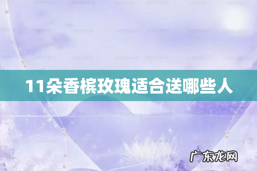 11朵香槟玫瑰适合送哪些人